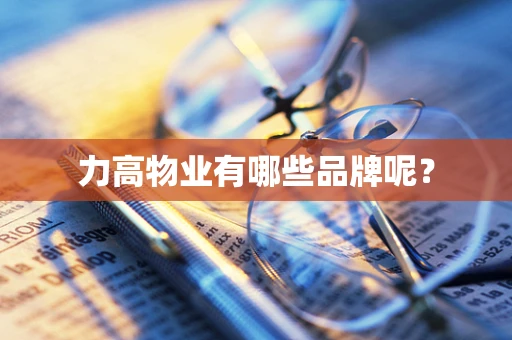 力高物业有哪些品牌呢？