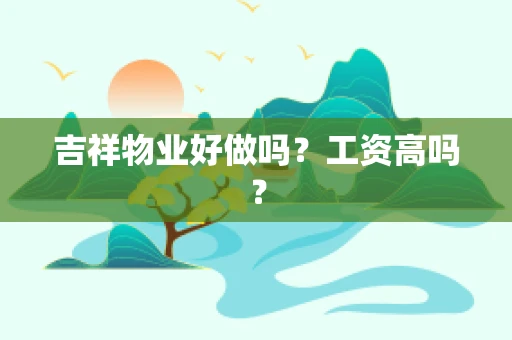 吉祥物业好做吗？工资高吗？