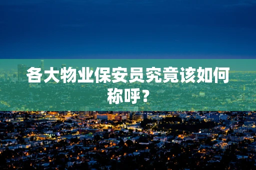 各大物业保安员究竟该如何称呼？