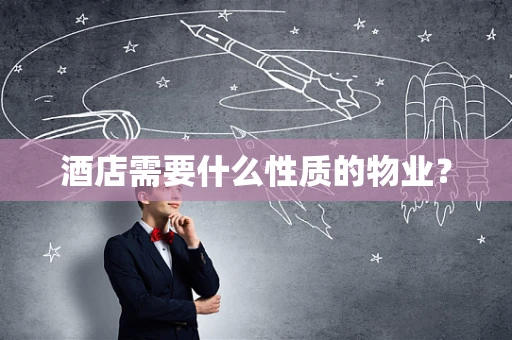 酒店需要什么性质的物业？