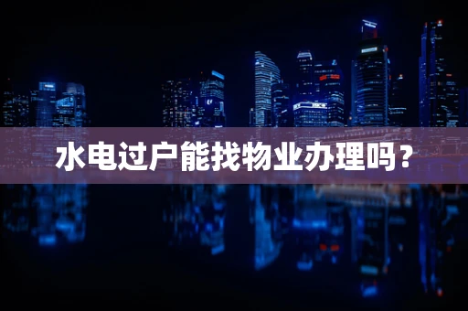 水电过户能找物业办理吗？