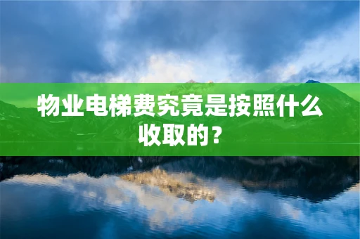 物业电梯费究竟是按照什么收取的？