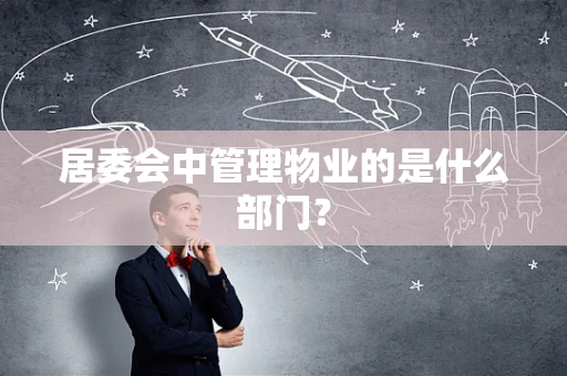 居委会中管理物业的是什么部门？