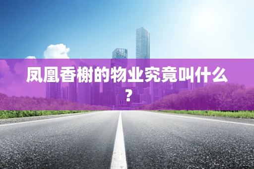 凤凰香榭的物业究竟叫什么？