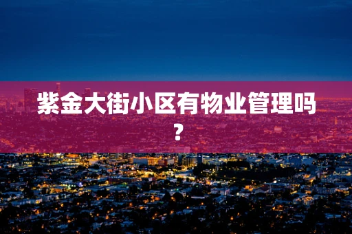 紫金大街小区有物业管理吗？