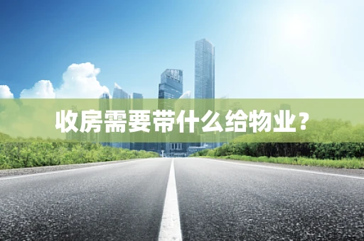 收房需要带什么给物业？