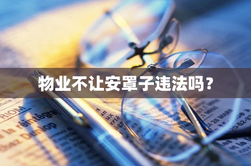 物业不让安罩子违法吗？