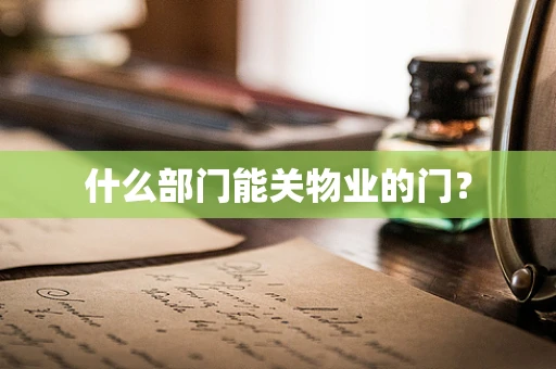 什么部门能关物业的门？