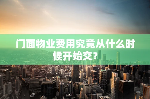 门面物业费用究竟从什么时候开始交？