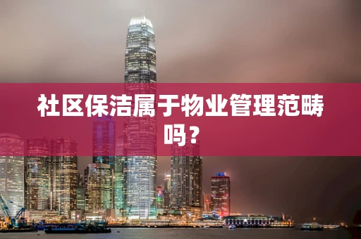 社区保洁属于物业管理范畴吗？