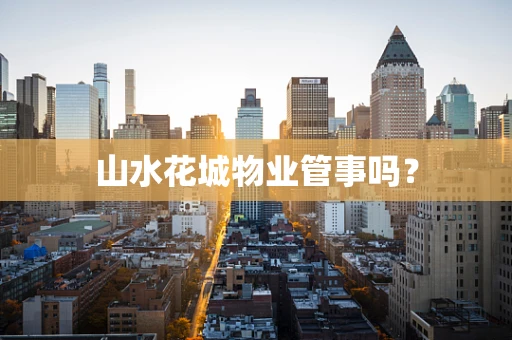 山水花城物业管事吗？