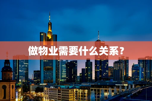 做物业需要什么关系？