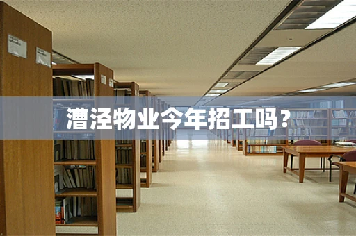 漕泾物业今年招工吗？