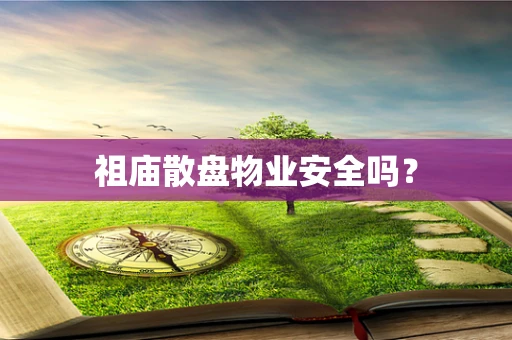 祖庙散盘物业安全吗？