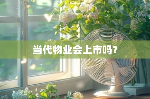 当代物业会上市吗？