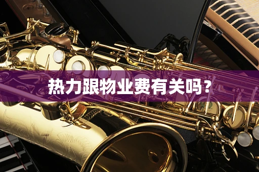 热力跟物业费有关吗？