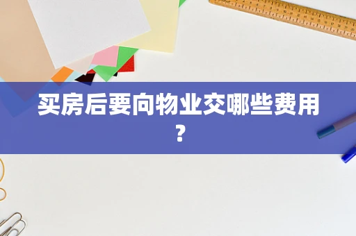 买房后要向物业交哪些费用？