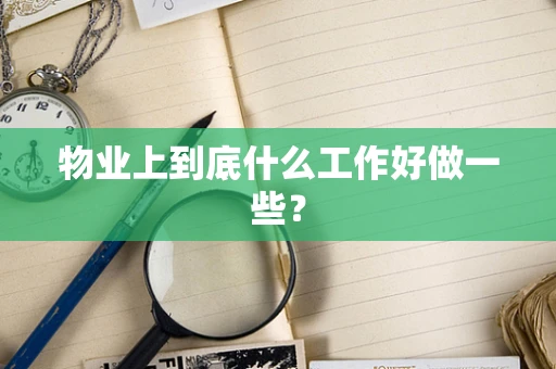 物业上到底什么工作好做一些？