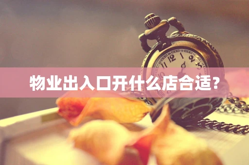 物业出入口开什么店合适？