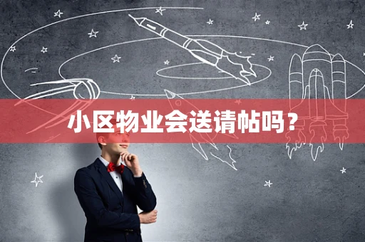 小区物业会送请帖吗？