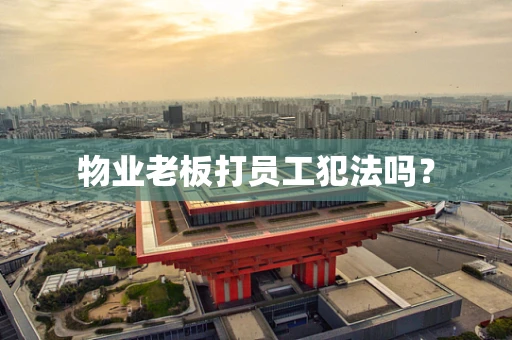 物业老板打员工犯法吗？