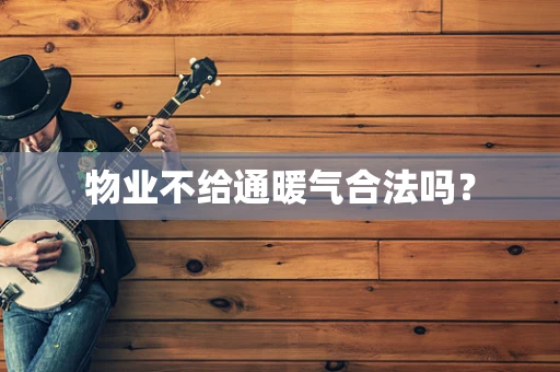 物业不给通暖气合法吗？