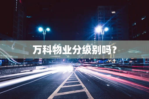 万科物业分级别吗？