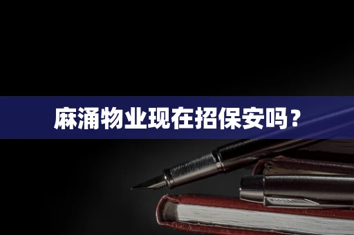 麻涌物业现在招保安吗？