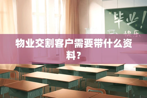 物业交割客户需要带什么资料？