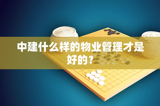 中建什么样的物业管理才是好的？