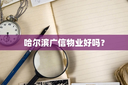 哈尔滨广信物业好吗？