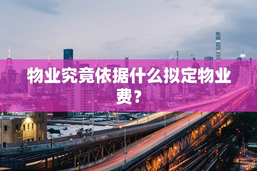 物业究竟依据什么拟定物业费？