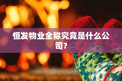 恒发物业全称究竟是什么公司？
