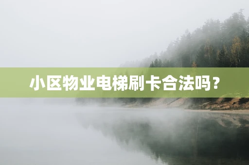 小区物业电梯刷卡合法吗？