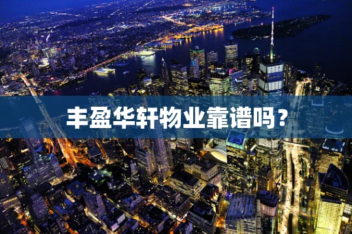 丰盈华轩物业靠谱吗？