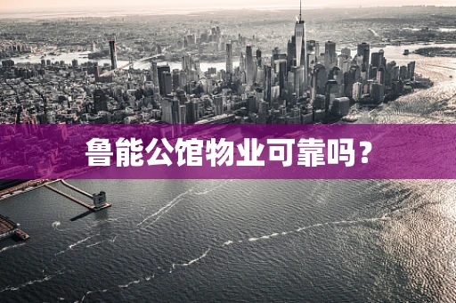 鲁能公馆物业可靠吗？