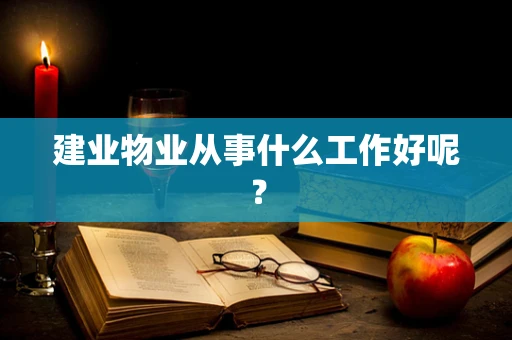 建业物业从事什么工作好呢？