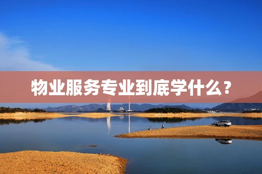 物业服务专业到底学什么？