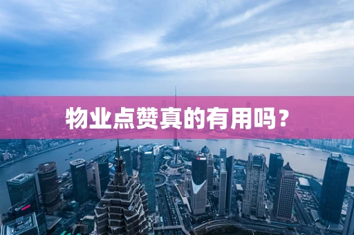 物业点赞真的有用吗？