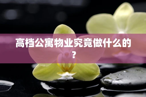 高档公寓物业究竟做什么的？