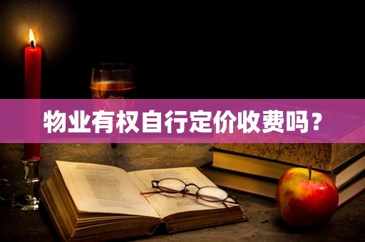 物业有权自行定价收费吗？