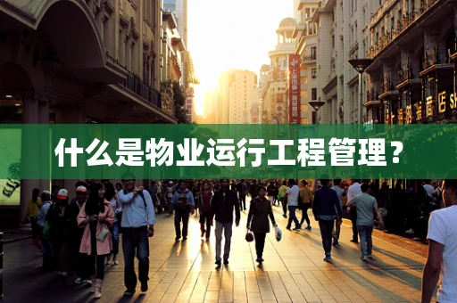 什么是物业运行工程管理？