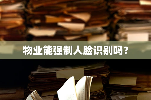 物业能强制人脸识别吗？