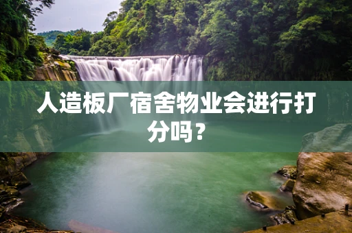 人造板厂宿舍物业会进行打分吗？