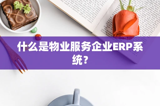 什么是物业服务企业ERP系统？