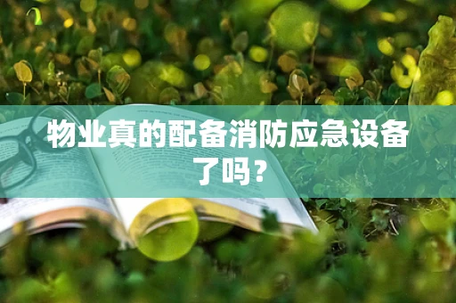 物业真的配备消防应急设备了吗？