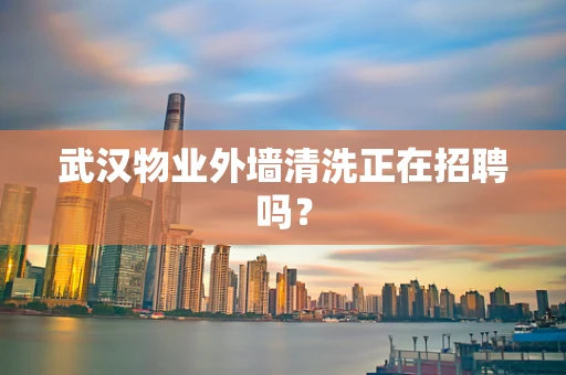 武汉物业外墙清洗正在招聘吗？