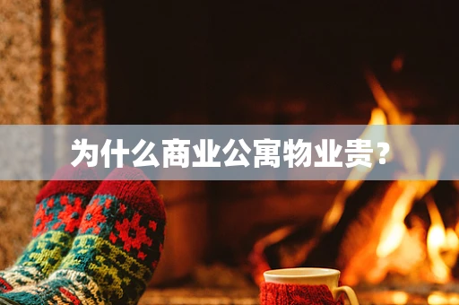 为什么商业公寓物业贵？