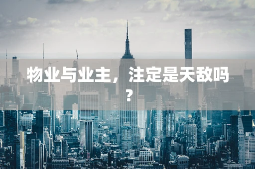 物业与业主，注定是天敌吗？