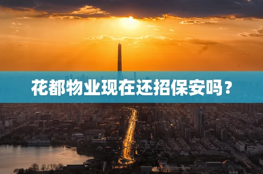 花都物业现在还招保安吗？